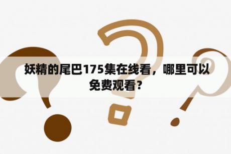  妖精的尾巴175集在线看，哪里可以免费观看？