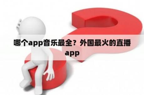 哪个app音乐最全？外国最火的直播app