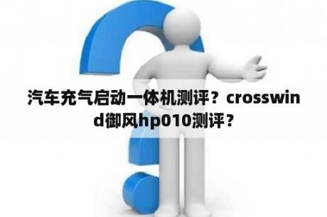 汽车充气启动一体机测评？crosswind御风hp010测评？