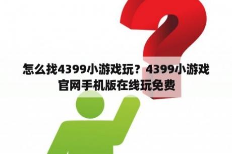 怎么找4399小游戏玩？4399小游戏官网手机版在线玩免费