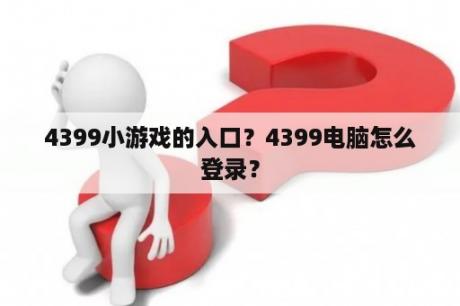 4399小游戏的入口？4399电脑怎么登录？