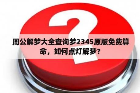  周公解梦大全查询梦2345原版免费算命，如何点灯解梦？