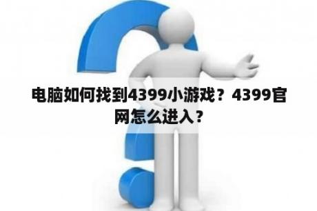 电脑如何找到4399小游戏？4399官网怎么进入？