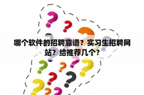 哪个软件的招聘靠谱？实习生招聘网站？给推荐几个？