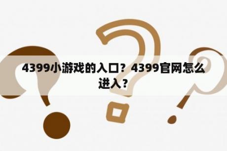 4399小游戏的入口？4399官网怎么进入？