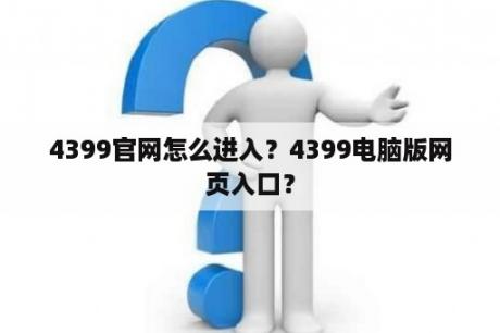 4399官网怎么进入？4399电脑版网页入口？