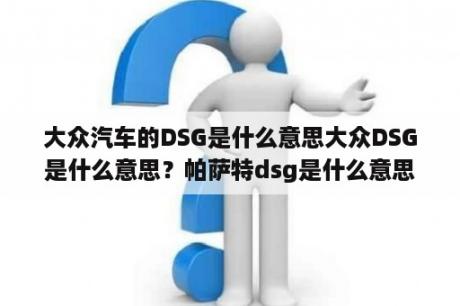 大众汽车的DSG是什么意思大众DSG是什么意思？帕萨特dsg是什么意思？