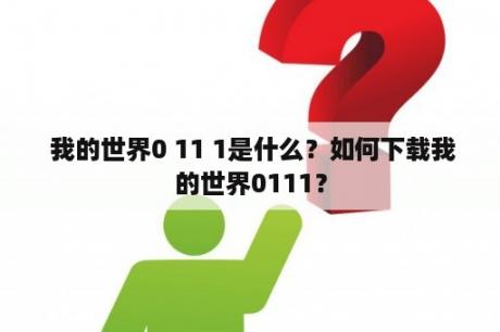  我的世界0 11 1是什么？如何下载我的世界0111？