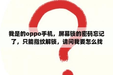 我是的oppo手机，屏幕锁的密码忘记了，只能指纹解锁，请问我要怎么找？oppo手机忘记密码但是有指纹找不到指纹？