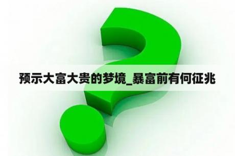 预示大富大贵的梦境_暴富前有何征兆