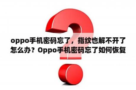 oppo手机密码忘了，指纹也解不开了怎么办？Oppo手机密码忘了如何恢复指纹解锁？