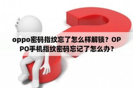 oppo密码指纹忘了怎么样解锁？OPPO手机指纹密码忘记了怎么办？