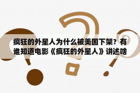 疯狂的外星人为什么被美国下架？有谁知道电影《疯狂的外星人》讲述啥？