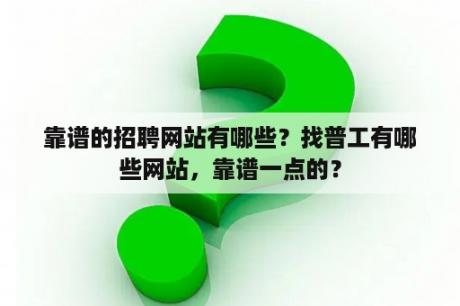 靠谱的招聘网站有哪些？找普工有哪些网站，靠谱一点的？