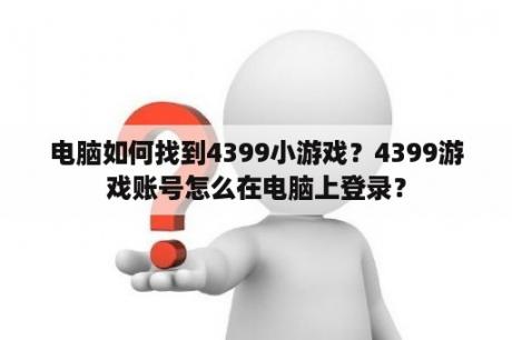 电脑如何找到4399小游戏？4399游戏账号怎么在电脑上登录？