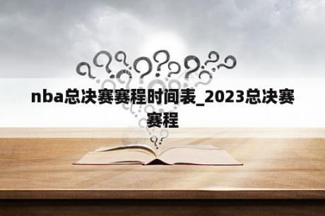 nba总决赛赛程时间表_2023总决赛赛程