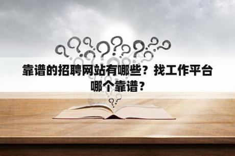 靠谱的招聘网站有哪些？找工作平台哪个靠谱？