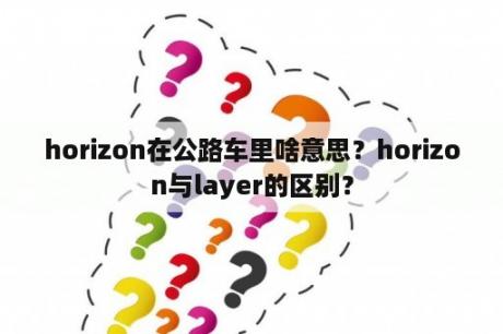 horizon在公路车里啥意思？horizon与layer的区别？