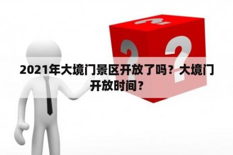 2021年大境门景区开放了吗？大境门开放时间？