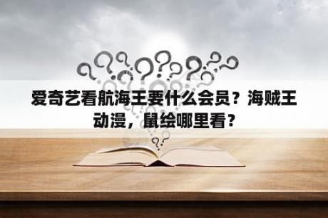 爱奇艺看航海王要什么会员？海贼王动漫，鼠绘哪里看？