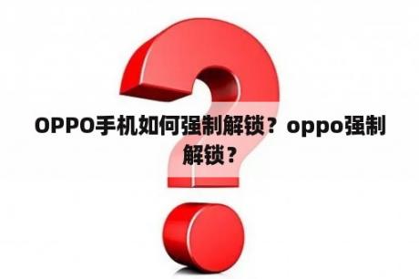 OPPO手机如何强制解锁？oppo强制解锁？