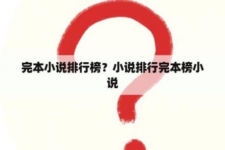 完本小说排行榜？小说排行完本榜小说