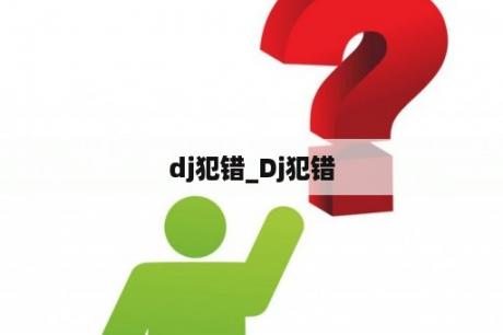 dj犯错_Dj犯错