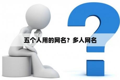 五个人用的网名？多人网名