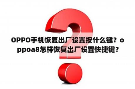 OPPO手机恢复出厂设置按什么键？oppoa8怎样恢复出厂设置快捷键？