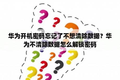 华为开机密码忘记了不想清除数据？华为不清除数据怎么解锁密码