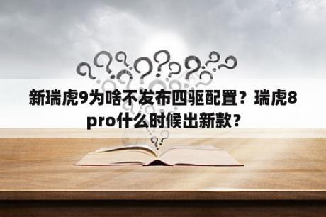 新瑞虎9为啥不发布四驱配置？瑞虎8pro什么时候出新款？