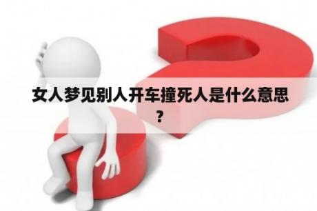  女人梦见别人开车撞死人是什么意思？