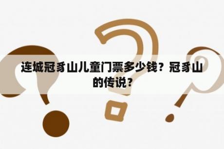 连城冠豸山儿童门票多少钱？冠豸山的传说？