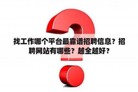 找工作哪个平台最靠谱招聘信息？招聘网站有哪些？越全越好？