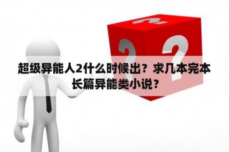 超级异能人2什么时候出？求几本完本长篇异能类小说？