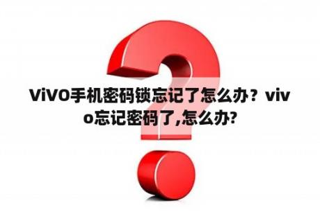 ViVO手机密码锁忘记了怎么办？vivo忘记密码了,怎么办?