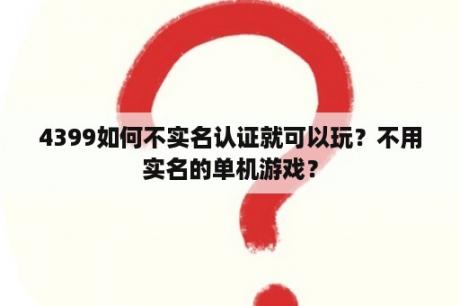 4399如何不实名认证就可以玩？不用实名的单机游戏？