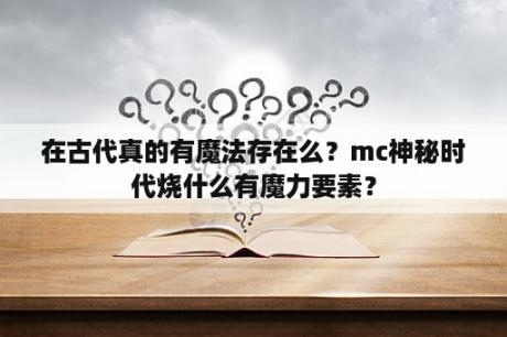 在古代真的有魔法存在么？mc神秘时代烧什么有魔力要素？