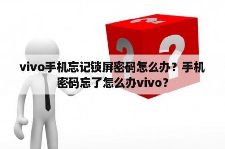 vivo手机忘记锁屏密码怎么办？手机密码忘了怎么办vivo？