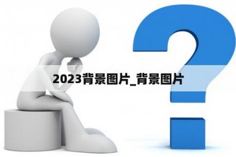 2023背景图片_背景图片