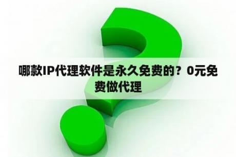 哪款IP代理软件是永久免费的？0元免费做代理