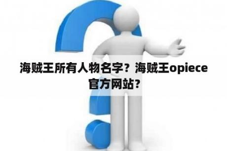 海贼王所有人物名字？海贼王opiece官方网站？