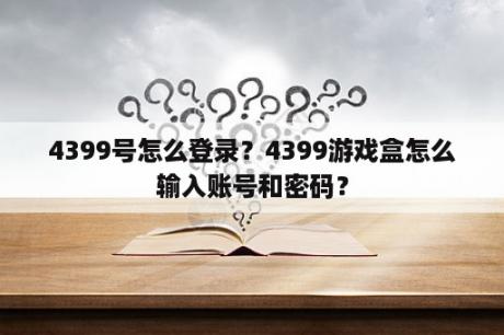 4399号怎么登录?4399游戏盒怎么输入账号和密码? 4399号怎么登录?4399游戏盒怎么输入账号和密码?