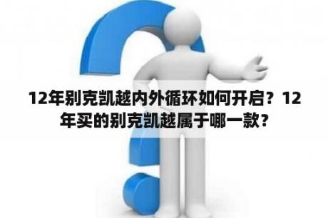 12年别克凯越内外循环如何开启？12年买的别克凯越属于哪一款？