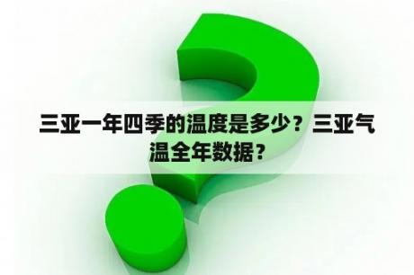 三亚一年四季的温度是多少？三亚气温全年数据？