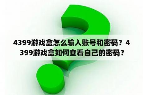 4399游戏盒怎么输入账号和密码？4399游戏盒如何查看自己的密码？