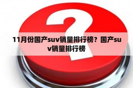 11月份国产suv销量排行榜？国产suv销量排行榜