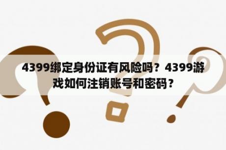 4399绑定身份证有风险吗？4399游戏如何注销账号和密码？