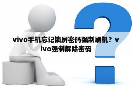 vivo手机忘记锁屏密码强制刷机？vivo强制解除密码