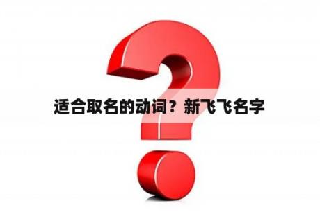 适合取名的动词？新飞飞名字